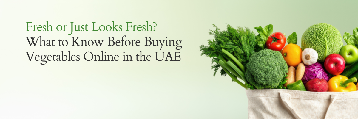 Fresh or Just Looks Fresh: What to Know Before Buying Vegetables Online in the UAE